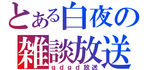 とある白夜の雑談放送（ｇｄｇｄ放送）