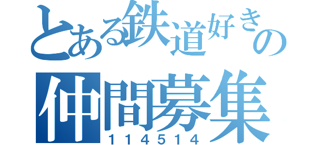 とある鉄道好きの仲間募集（１１４５１４）