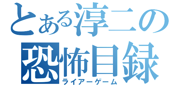 とある淳二の恐怖目録（ライアーゲーム）