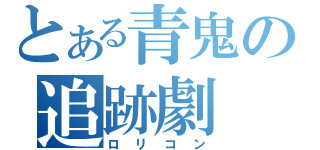 とある青鬼の追跡劇（ロリコン）