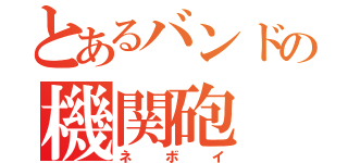 とあるバンドの機関砲（ネボイ）