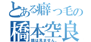 とある癖っ毛の橋本空良（鏡は見ません。）