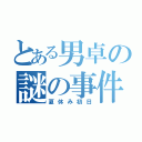 とある男卓の謎の事件（夏休み初日）