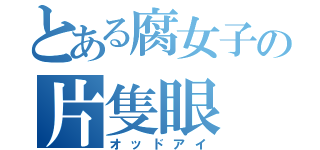 とある腐女子の片隻眼（オッドアイ）