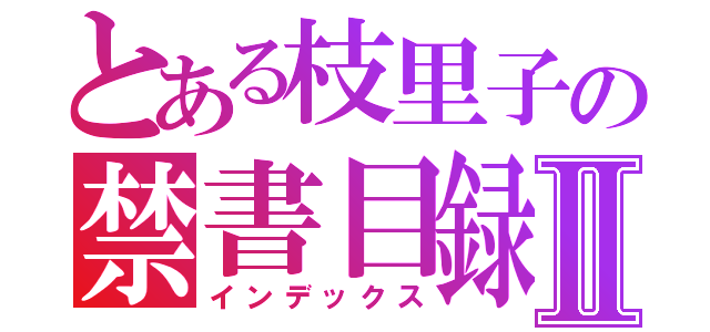 とある枝里子の禁書目録Ⅱ（インデックス）