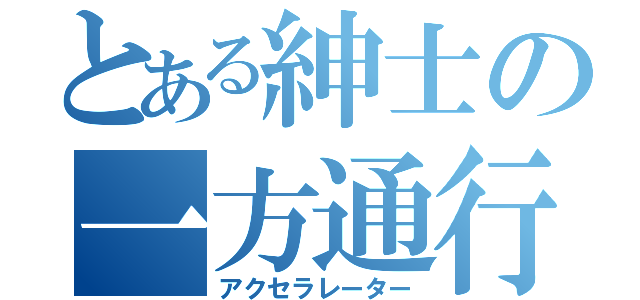 とある紳士の一方通行（アクセラレーター）