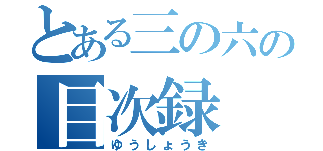 とある三の六の目次録（ゆうしょうき）