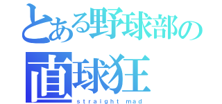 とある野球部の直球狂（ｓｔｒａｉｇｈｔ ｍａｄ）