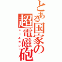 とある国家の超電磁砲（レールガン）