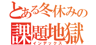 とある冬休みの課題地獄（インデックス）