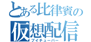 とある比律賓の仮想配信者（ブイチューバー）