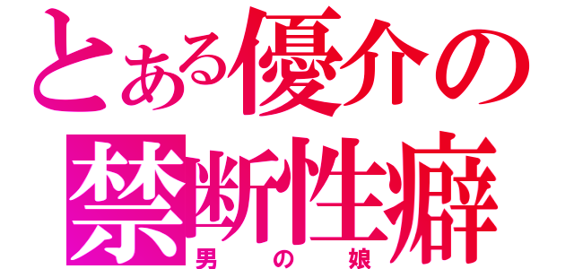 とある優介の禁断性癖（男の娘）