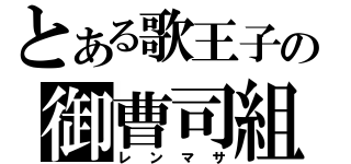 とある歌王子の御曹司組（レンマサ）