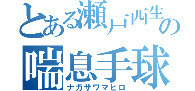 とある瀬戸西生徒の喘息手球部（ナガサワマヒロ）