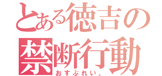 とある徳吉の禁断行動（おすぷれい。）