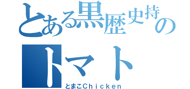 とある黒歴史持ちのトマト（とまこＣｈｉｃｋｅｎ）