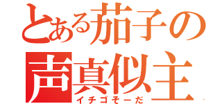 とある茄子の声真似主（イチゴそーだ）