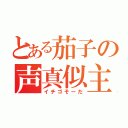 とある茄子の声真似主（イチゴそーだ）