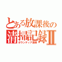 とある放課後の清掃記録Ⅱ（ボランティア清掃）