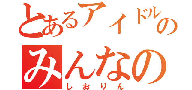 とあるアイドルのみんなの妹（しおりん）