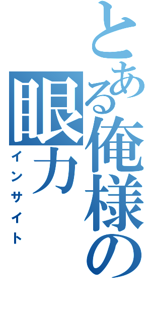 とある俺様の眼力（インサイト）