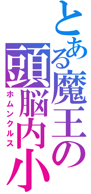 とある魔王の頭脳内小人（ホムンクルス）