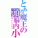 とある魔王の頭脳内小人（ホムンクルス）