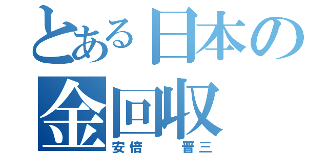 とある日本の金回収（安倍  晋三）