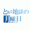 とある地獄の月曜日（学校だるい〜）