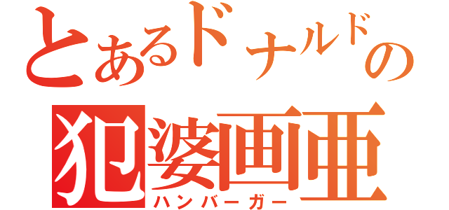 とあるドナルドの犯婆画亜（ハンバーガー）