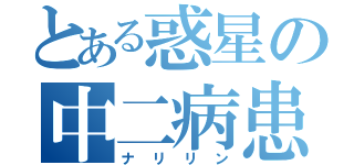 とある惑星の中二病患者（ナリリン）