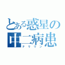 とある惑星の中二病患者（ナリリン）