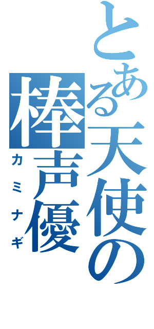 とある天使の棒声優（カミナギ）