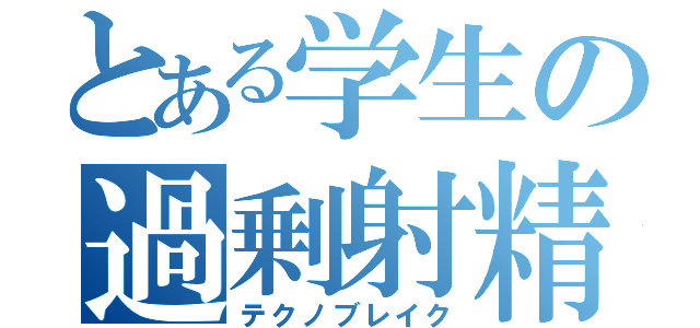 とある学生の過剰射精（テクノブレイク）