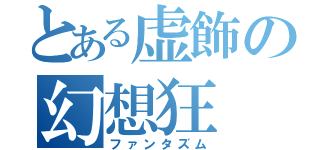 とある虚飾の幻想狂（ファンタズム）