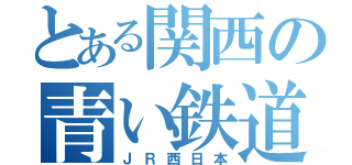 とある関西の青い鉄道会社（ＪＲ西日本）