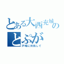 とある大西充城のとぷが（戸嶋に対抗して）