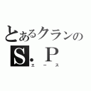 とあるクランのＳ．Ｐ（エース）