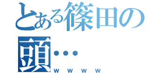 とある篠田の頭…（ｗｗｗｗ）