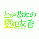 とある恭太の塚地友香（ゴムじょんじょん）