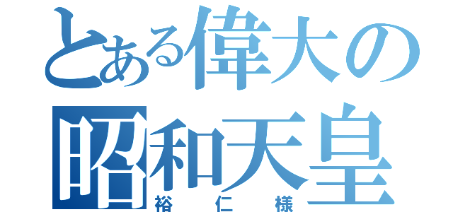 とある偉大の昭和天皇（裕仁様）