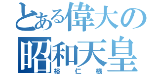 とある偉大の昭和天皇（裕仁様）