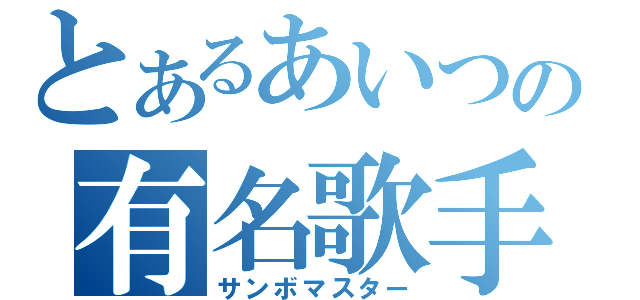 とあるあいつの有名歌手（サンボマスター）