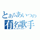 とあるあいつの有名歌手（サンボマスター）