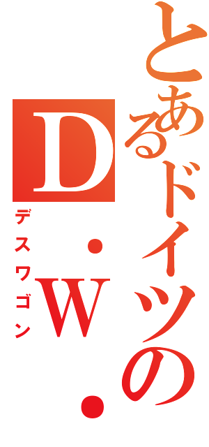 とあるドイツのＤ．Ｗ．Ⅱ（デスワゴン）