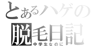 とあるハゲの脱毛日記（中学生なのに）