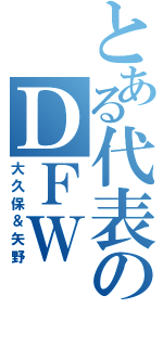 とある代表のＤＦＷ（大久保＆矢野）