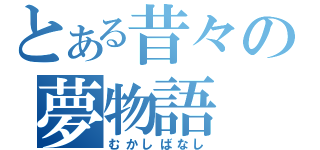 とある昔々の夢物語（むかしばなし）