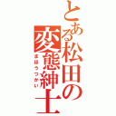 とある松田の変態紳士（まほうつかい）