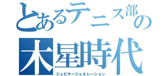 とあるテニス部の木星時代（ジュピタージェネレーション）